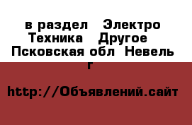  в раздел : Электро-Техника » Другое . Псковская обл.,Невель г.